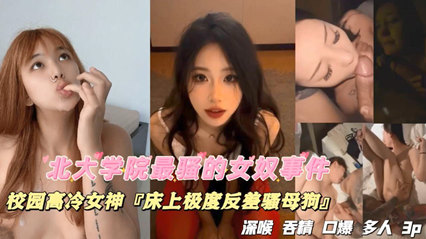 獨(dú)家流出北大學(xué)院最騷的女奴事件，校園高冷女神，床上極度反差騷母狗，深喉吞精口爆多人